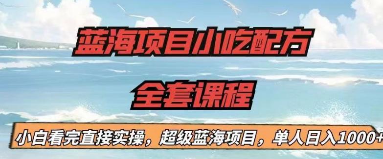 【副业项目6908期】蓝海项目小吃配方全套课程，小白看完直接实操，单人日入1000+【揭秘】-知联副业