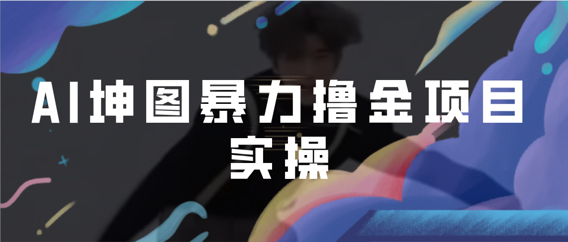 【副业项目7017期】AI坤图暴力撸金项目实操，ai绘图变现-知联副业