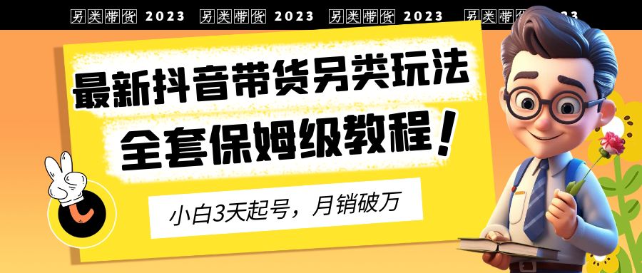 【副业项目6991期】2023年最新抖音带货另类玩法，3天起号，月销破万（保姆级教程）-知联副业