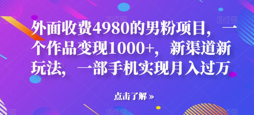 【副业项目6952期】男粉项目，一个作品变现1000+，新渠道新玩法，一部手机实现月入过万-知联副业