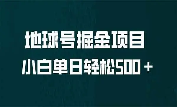 【副业项目6961期】全网首发！地球号掘金项目，小白每天轻松500＋，无脑上手怼量-知联副业