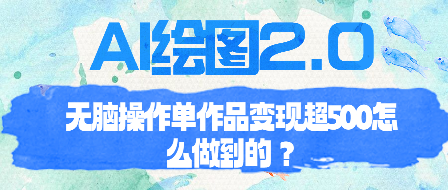 【副业项目6968期】AI绘图2.0无脑操作单作品变现超500怎么做到的？-知联副业