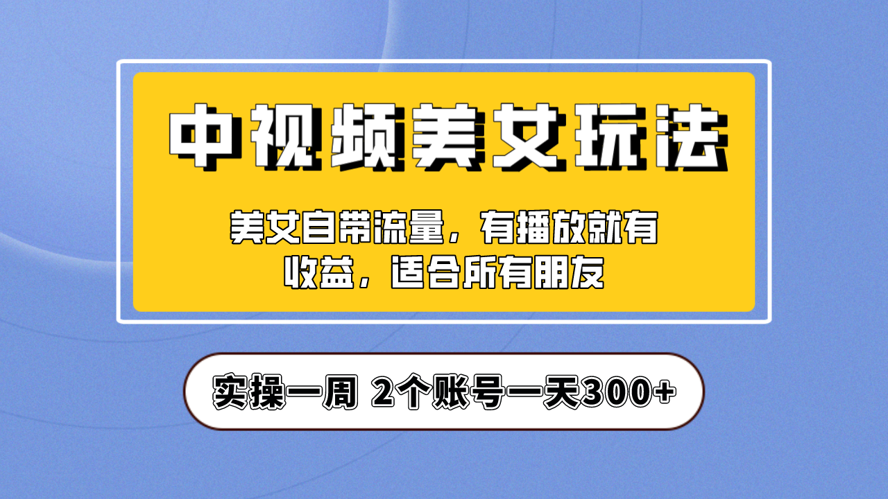 【副业项目6970期】【中视频美女号】项目拆解，保姆级教程助力你快速成单！-知联副业