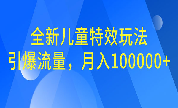 【副业项目6998期】全新儿童特效玩法，引爆流量，月入100000+-知联副业