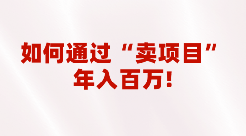 【副业项目7001期】2023年最火项目：通过“卖项目”年入百万！普通人逆袭翻身的唯一出路-知联副业