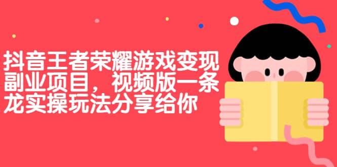 【副业项目7009期】抖音王者荣耀游戏变现副业项目，视频版一条龙实操玩法分享给你-知联副业