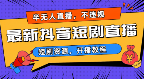 【副业项目7013期】最新抖音短剧半无人直播，不违规日入500+-知联副业