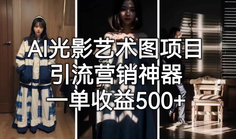 【副业项目7015期】火爆全网的AI光影图，营销引流神器 ，每单收益500轻松实现高额收入-知联副业