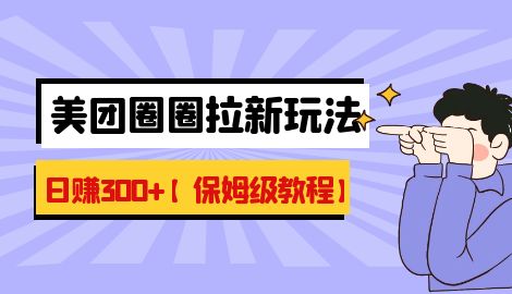【副业项目7019期】最新美团圈圈8.0高阶打法，让你单日躺赚500+【保姆级教程】-知联副业
