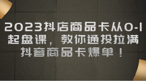 【副业项目7039期】2023抖店商品卡从0-1 起盘课，教你通投拉满，抖音商品卡爆单！-知联副业