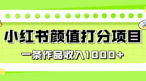 【副业项目7043期】适合0基础小白的小红书颜值打分项目，一条作品收入1000+-知联副业
