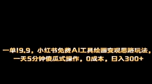【副业项目第7051期】小红书免费AI工具绘画变现玩法，一天5分钟傻瓜式操作，0成本日入300+-知联副业