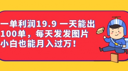 【副业项目7053期】一单利润19.9 一天能出100单，每天发发图片-知联副业