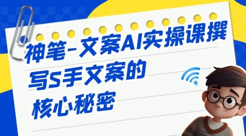 【副业项目7072期】神笔-文案AI实战课，撰写S手文案的核心秘密-知联副业