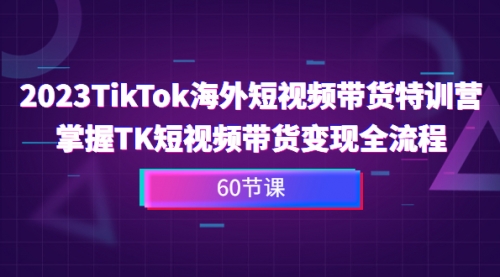 【副业项目7093期】2023-TikTok海外短视频带货特训营-知联副业