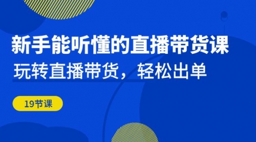 【副业项目7098期】新手能听懂的直播带货课：玩转直播带货，轻松出单-知联副业