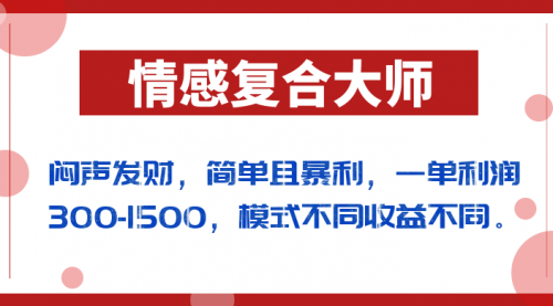 【副业项目7106期】闷声发财的情感复合大师项目，简单且暴利，一单利润300-1500，模式不同收益不同-知联副业