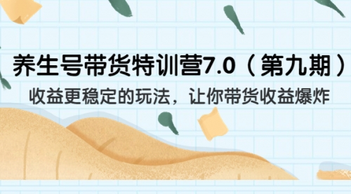 【副业项目7111期】养生号带货特训营7.0，收益更稳定的玩法-知联副业