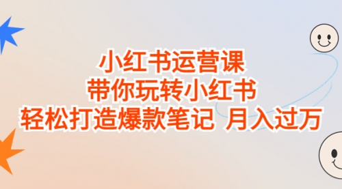 【副业项目7112期】小红书运营课，带你玩转小红书，轻松打造爆款笔记-知联副业