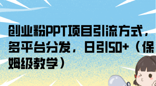 【副业项目7121期】创业粉PPT项目引流方式，多平台分发，日引50+-知联副业
