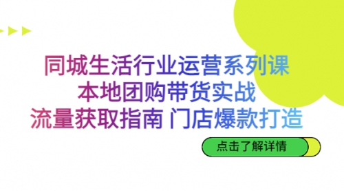 【副业项目7123期】同城生活行业运营系列课：本地团购带货实战-知联副业