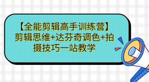 【副业项目第7129期】【全能剪辑高手训练营】剪辑思维+达芬奇调色+拍摄技巧一站教学-知联副业