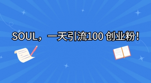 【副业项目7135期】SOUL，一天引流100 创业粉！-知联副业