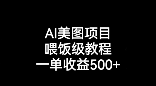 【副业项目7143期】AI美图项目，喂饭级教程，一单收益500+-知联副业