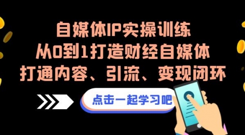 【副业项目7146期】自媒体IP实操训练，从0到1打造财经自媒体，打通内容、引流、变现闭环-知联副业