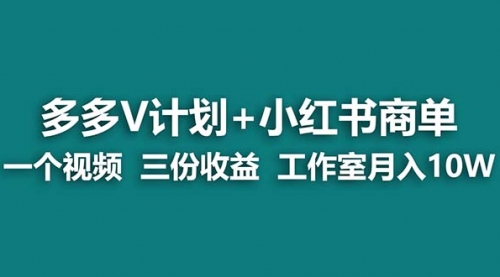 【副业项目7157期】多多v计划+小红书商单 一个视频三份收益 工作室月入10w-知联副业