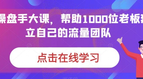 【副业项目7158期】IP-操盘手大课，帮助1000位老板建立自己的流量团队-知联副业