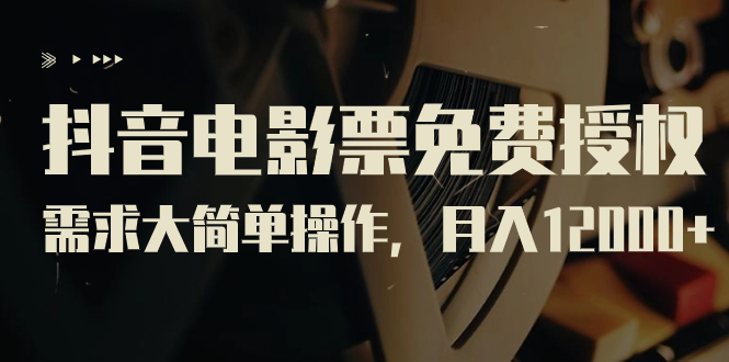 【副业项目7276期】抖音电影票免费授权，需求大简单操作，月入12000+（教程+素材打包）-知联副业