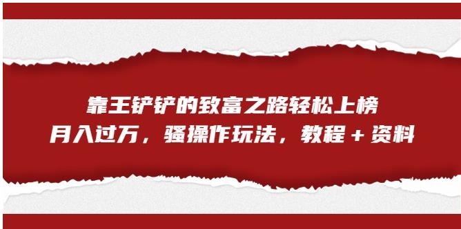 【副业项目7281期】靠王铲铲的致富之路轻松上榜，月入过万，骚操作玩法（教程＋资料）【揭秘】-知联副业