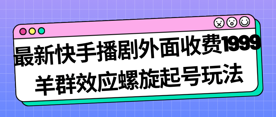 【副业项目7330期】最新快手播剧外面收费1999，羊群效应螺旋起号玩法配合流量，日入几百完全没问题-知联副业