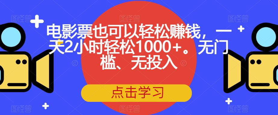 【副业项目7337期】电影票也可以轻松赚钱，一天2小时轻松1000+。无门槛、无投入【揭秘】-知联副业