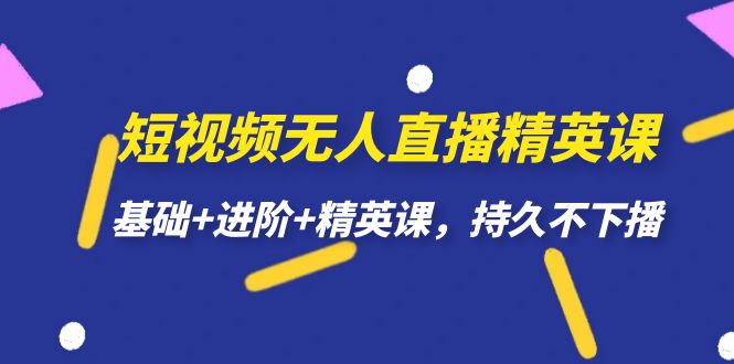 【副业项目7344期】短视频无人直播-精英课，基础+进阶+精英课，持久不下播-知联副业