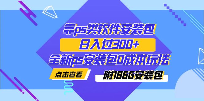 【副业项目7353期】靠ps类软件安装包，日入过300+全新ps安装包0成本玩法（附186G安装包）-知联副业