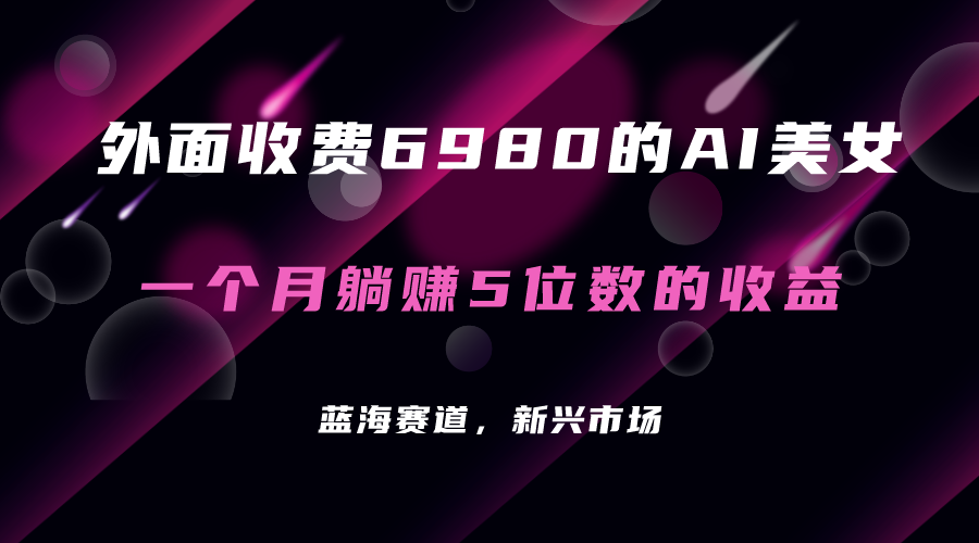 【副业项目7354期】外面收费6980的AI美女项目！每月躺赚5位数收益（教程+素材+工具）-知联副业