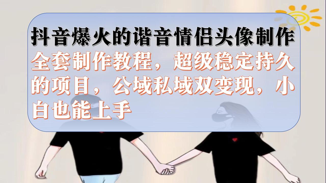 【副业项目7373期】抖音爆火的谐音情侣头像制作全套制作教程，超级稳定持久，公域私域双变现-知联副业