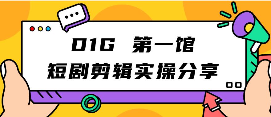 【副业项目7383期】D1G第一馆短剧剪辑实操分享，看完就能执行，项目不复杂-知联副业
