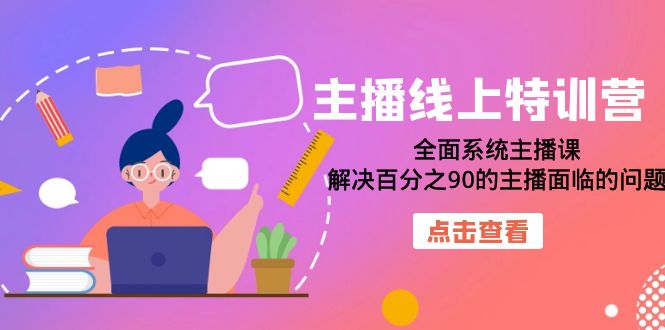 【副业项目7389期】主播线上特训营：全面系统主播课，解决百分之90的主播面临的问题（22节课）-知联副业