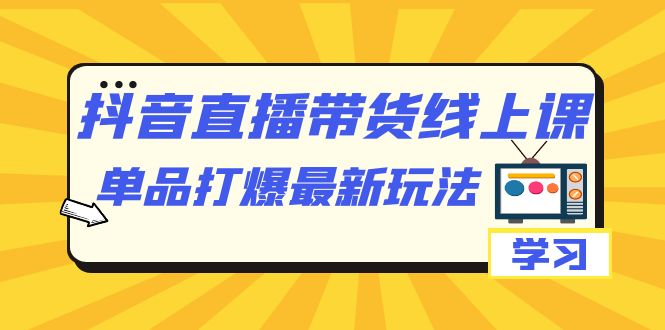 【副业项目7399期】抖音·直播带货线上课，单品打爆最新玩法（12节课）-知联副业