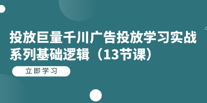 【副业项目7400期】投放巨量千川广告投放学习实战系列基础逻辑（13节课）-知联副业