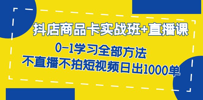 【副业项目7401期】抖店商品卡实战班+直播课-8月 0-1学习全部方法 不直播不拍短视频日出1000单-知联副业