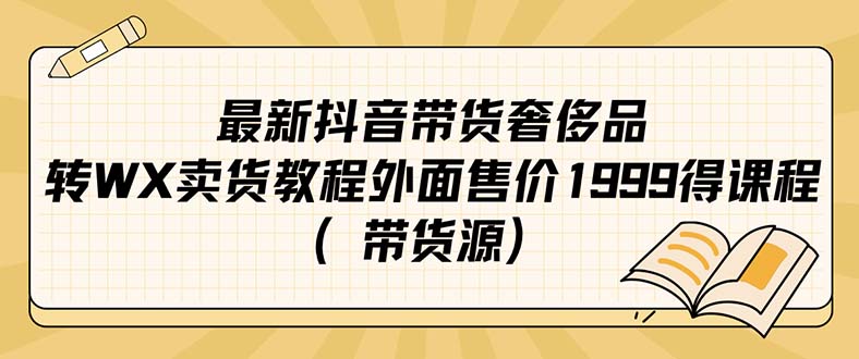 【副业项目7403期】最新抖音奢侈品转微信卖货教程外面售价1999的课程（带货源）-知联副业