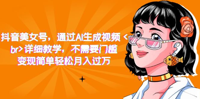 【副业项目7407期】抖音美女号，通过AI生成视频，详细教学，不需要门槛，变现简单轻松月入过万-知联副业