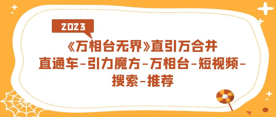 【副业项目7421期】《万相台-无界》直引万合并，直通车-引力魔方-万相台-短视频-搜索-推荐-知联副业