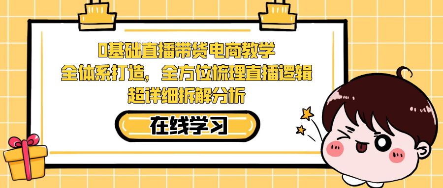 【副业项目7423期】0基础直播带货电商教学：全体系打造，全方位梳理直播逻辑，超详细拆解分析-知联副业