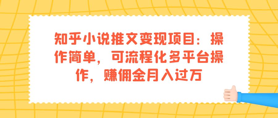 【副业项目7430期】知乎小说推文变现项目：操作简单，可流程化多平台操作，赚佣金月入过万-知联副业