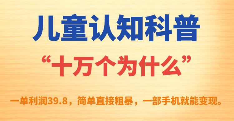 【副业项目7431期】儿童认知科普“十万个为什么”一单利润39.8，简单粗暴，一部手机就能变现-知联副业